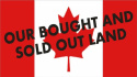 Oh Canada! Our Bought and Sold Out Land
