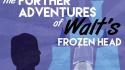 The Further Adventures of Walt\'s Frozen Head