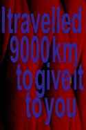 I Travelled 9000 km To Give It To You